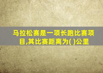 马拉松赛是一项长跑比赛项目,其比赛距离为( )公里